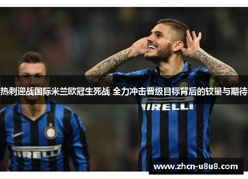 热刺迎战国际米兰欧冠生死战 全力冲击晋级目标背后的较量与期待