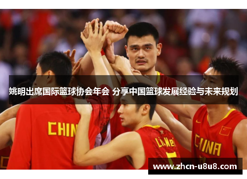 姚明出席国际篮球协会年会 分享中国篮球发展经验与未来规划