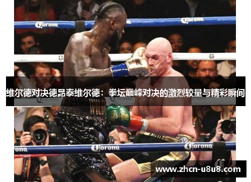 维尔德对决德昂泰维尔德：拳坛巅峰对决的激烈较量与精彩瞬间