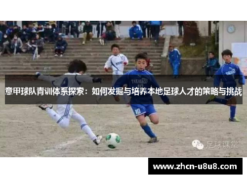 意甲球队青训体系探索：如何发掘与培养本地足球人才的策略与挑战
