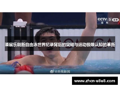 潘展乐刷新自由泳世界纪录背后的突破与运动极限认知的革新