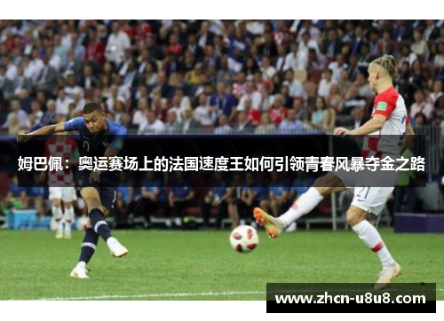 姆巴佩：奥运赛场上的法国速度王如何引领青春风暴夺金之路