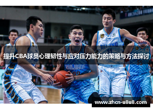 提升CBA球员心理韧性与应对压力能力的策略与方法探讨