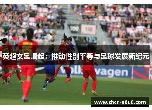 英超女足崛起：推动性别平等与足球发展新纪元