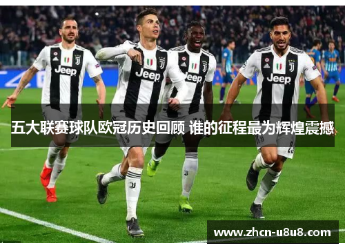 五大联赛球队欧冠历史回顾 谁的征程最为辉煌震撼