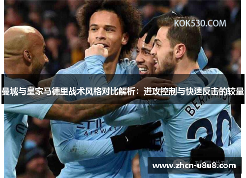 曼城与皇家马德里战术风格对比解析：进攻控制与快速反击的较量