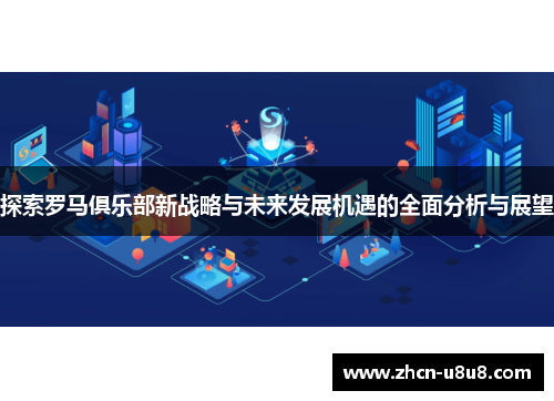 探索罗马俱乐部新战略与未来发展机遇的全面分析与展望