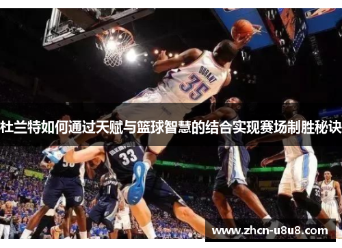 杜兰特如何通过天赋与篮球智慧的结合实现赛场制胜秘诀