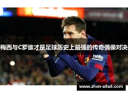 梅西与C罗谁才是足球历史上最强的传奇偶像对决