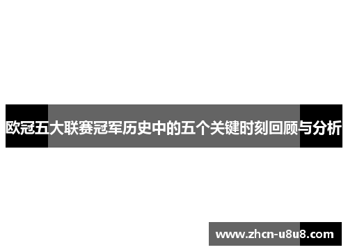 欧冠五大联赛冠军历史中的五个关键时刻回顾与分析