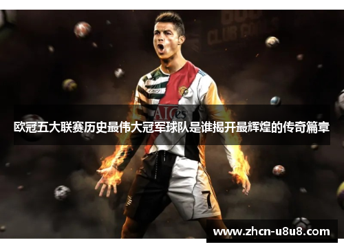 欧冠五大联赛历史最伟大冠军球队是谁揭开最辉煌的传奇篇章