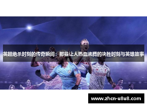 英超绝杀时刻的传奇瞬间：那些让人热血沸腾的决胜时刻与英雄故事
