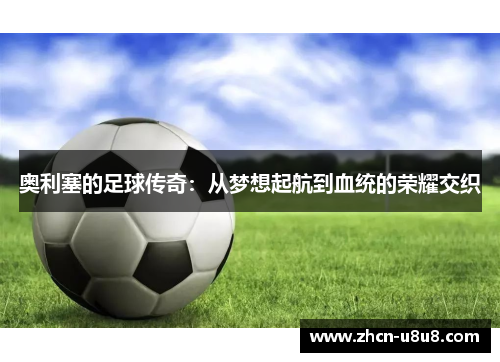 奥利塞的足球传奇：从梦想起航到血统的荣耀交织
