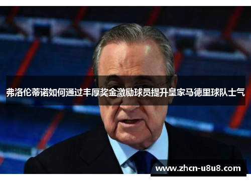 弗洛伦蒂诺如何通过丰厚奖金激励球员提升皇家马德里球队士气