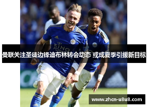 曼联关注圣徒边锋迪布林转会动态 或成夏季引援新目标