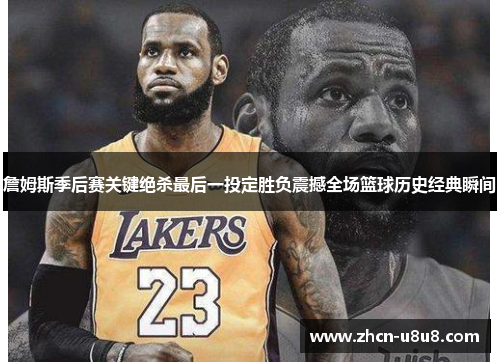 詹姆斯季后赛关键绝杀最后一投定胜负震撼全场篮球历史经典瞬间