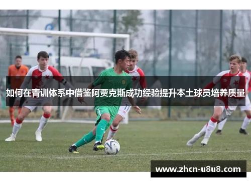 如何在青训体系中借鉴阿贾克斯成功经验提升本土球员培养质量