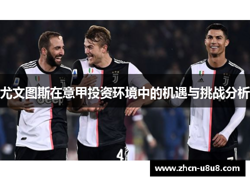 尤文图斯在意甲投资环境中的机遇与挑战分析