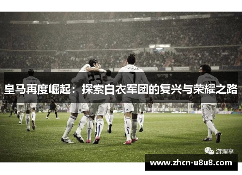 皇马再度崛起：探索白衣军团的复兴与荣耀之路