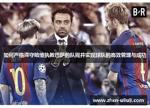 如何严格遵守哈维执教巴萨的队规并实现球队的高效管理与成功