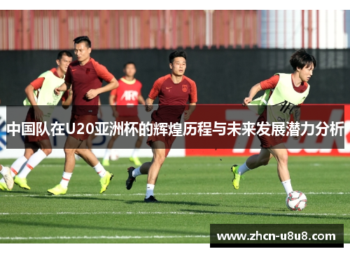 中国队在U20亚洲杯的辉煌历程与未来发展潜力分析