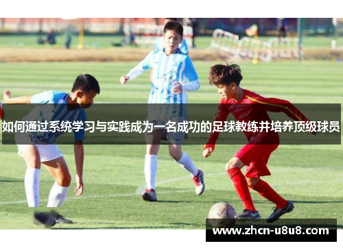 如何通过系统学习与实践成为一名成功的足球教练并培养顶级球员