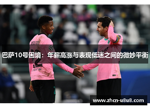 巴萨10号困境：年薪高涨与表现低迷之间的微妙平衡