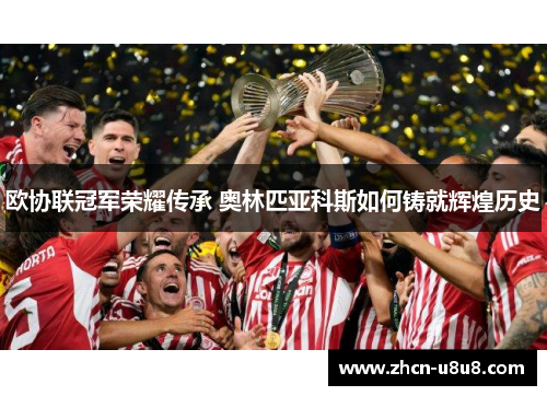 欧协联冠军荣耀传承 奥林匹亚科斯如何铸就辉煌历史