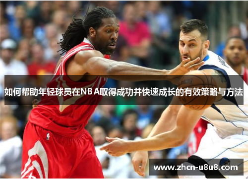 如何帮助年轻球员在NBA取得成功并快速成长的有效策略与方法