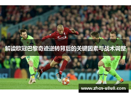 解读欧冠巴黎奇迹逆转背后的关键因素与战术调整