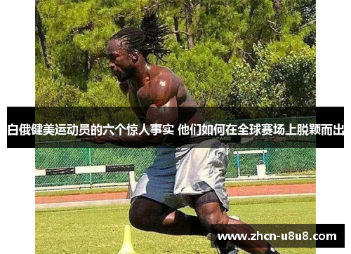 白俄健美运动员的六个惊人事实 他们如何在全球赛场上脱颖而出