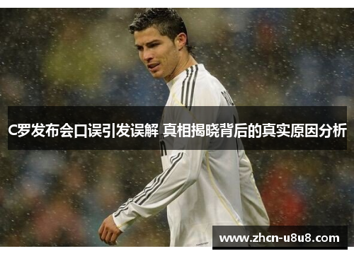 C罗发布会口误引发误解 真相揭晓背后的真实原因分析