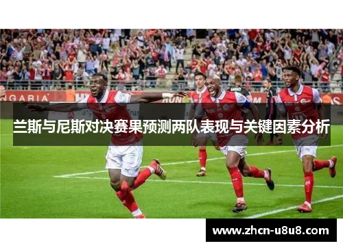 兰斯与尼斯对决赛果预测两队表现与关键因素分析