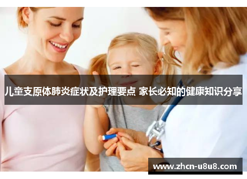 儿童支原体肺炎症状及护理要点 家长必知的健康知识分享