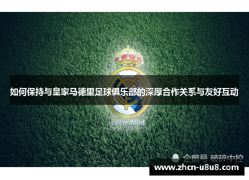 如何保持与皇家马德里足球俱乐部的深厚合作关系与友好互动