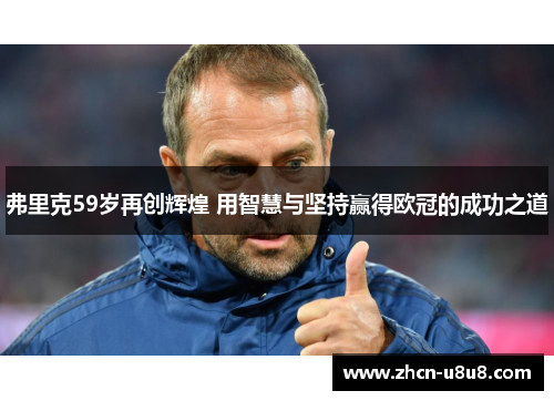 弗里克59岁再创辉煌 用智慧与坚持赢得欧冠的成功之道