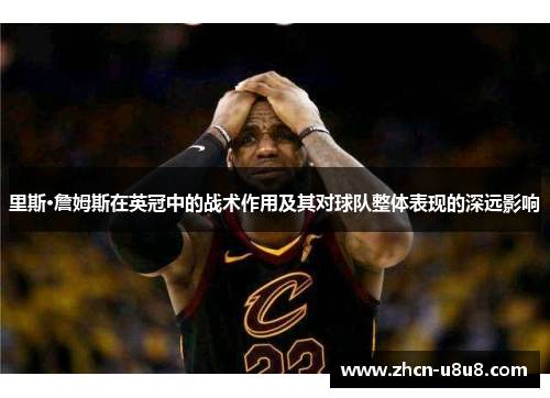 里斯·詹姆斯在英冠中的战术作用及其对球队整体表现的深远影响