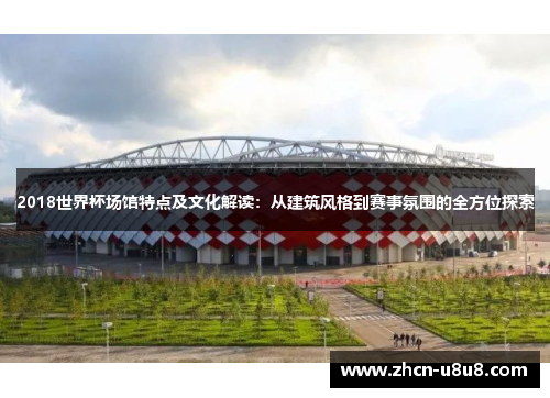 2018世界杯场馆特点及文化解读：从建筑风格到赛事氛围的全方位探索