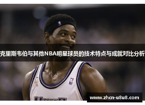 克里斯韦伯与其他NBA明星球员的技术特点与成就对比分析