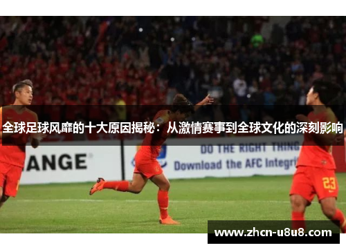全球足球风靡的十大原因揭秘：从激情赛事到全球文化的深刻影响