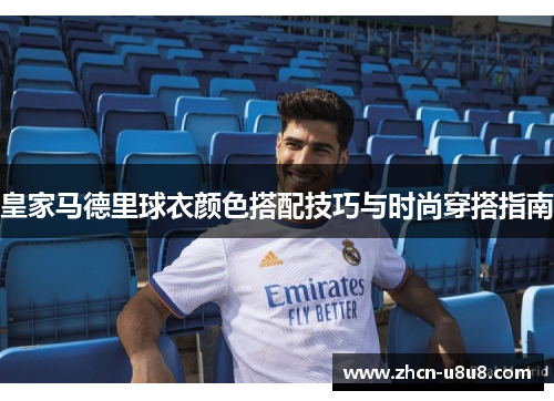 皇家马德里球衣颜色搭配技巧与时尚穿搭指南