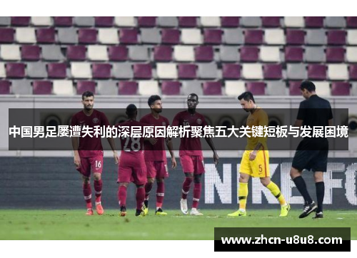 中国男足屡遭失利的深层原因解析聚焦五大关键短板与发展困境