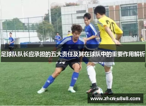 足球队队长应承担的五大责任及其在球队中的重要作用解析