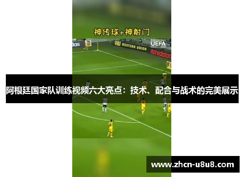 阿根廷国家队训练视频六大亮点：技术、配合与战术的完美展示