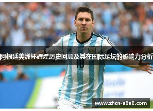 阿根廷美洲杯辉煌历史回顾及其在国际足坛的影响力分析