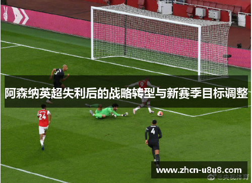 阿森纳英超失利后的战略转型与新赛季目标调整