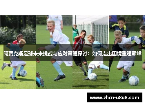 阿贾克斯足球未来挑战与应对策略探讨：如何走出困境重返巅峰